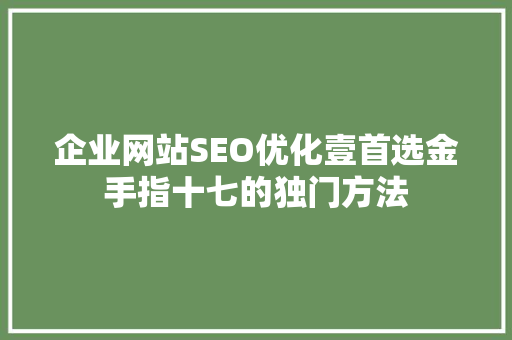 企业网站SEO优化壹首选金手指十七的独门方法