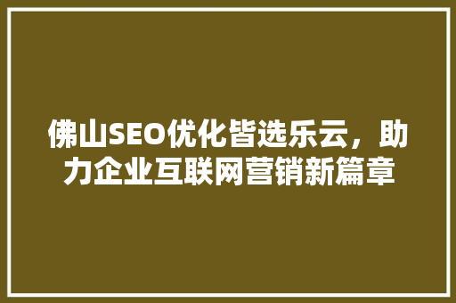 佛山SEO优化皆选乐云，助力企业互联网营销新篇章