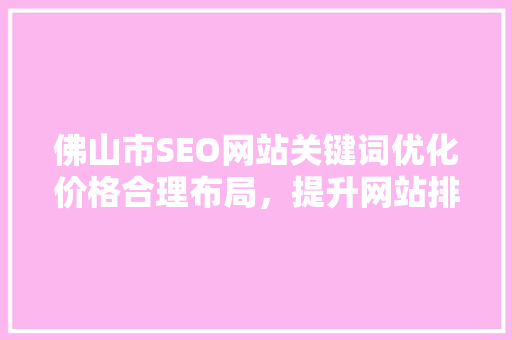 佛山市SEO网站关键词优化价格合理布局，提升网站排名