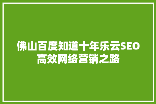 佛山百度知道十年乐云SEO高效网络营销之路
