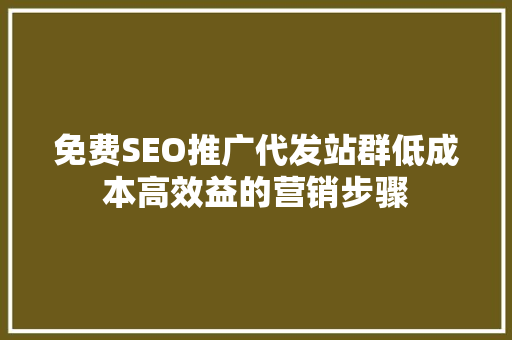 免费SEO推广代发站群低成本高效益的营销步骤