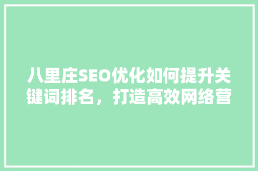 八里庄SEO优化如何提升关键词排名，打造高效网络营销步骤