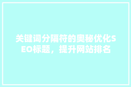 关键词分隔符的奥秘优化SEO标题，提升网站排名