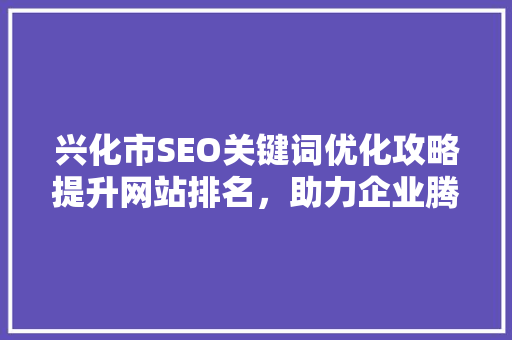 兴化市SEO关键词优化攻略提升网站排名，助力企业腾飞