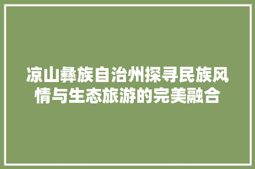 凉山彝族自治州探寻民族风情与生态旅游的完美融合