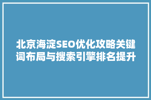 北京海淀SEO优化攻略关键词布局与搜索引擎排名提升