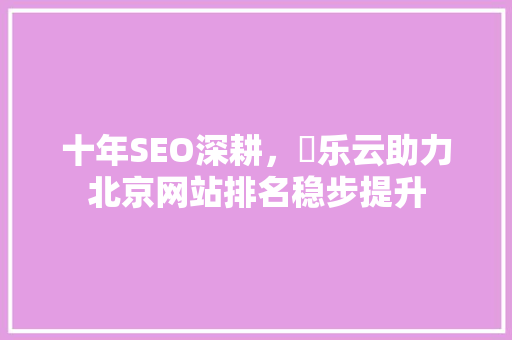 十年SEO深耕，乚乐云助力北京网站排名稳步提升