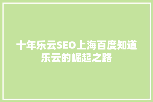 十年乐云SEO上海百度知道乐云的崛起之路