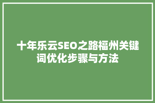 十年乐云SEO之路福州关键词优化步骤与方法