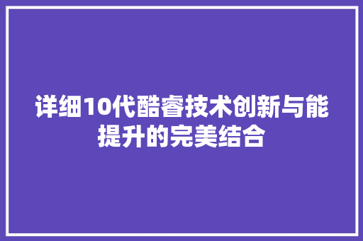 详细10代酷睿技术创新与能提升的完美结合