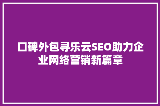 口碑外包寻乐云SEO助力企业网络营销新篇章  第1张