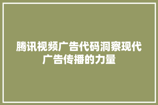 腾讯视频广告代码洞察现代广告传播的力量