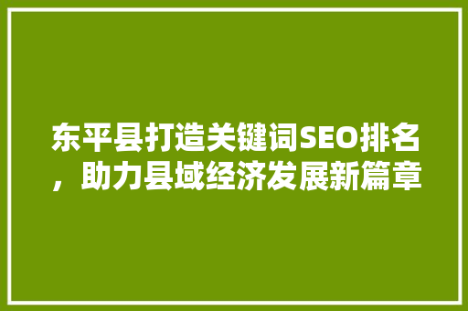东平县打造关键词SEO排名，助力县域经济发展新篇章