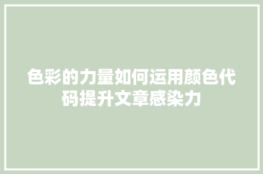 色彩的力量如何运用颜色代码提升文章感染力