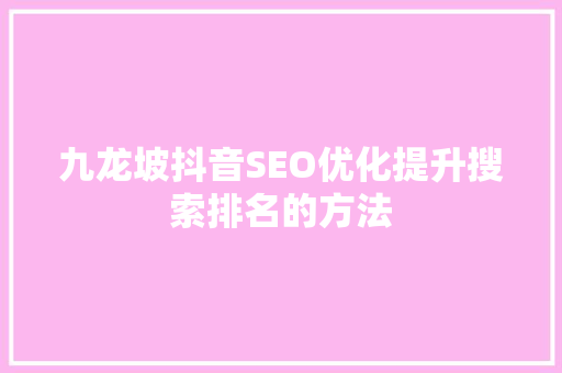 九龙坡抖音SEO优化提升搜索排名的方法