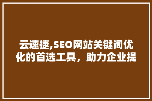 云速捷,SEO网站关键词优化的首选工具，助力企业提升在线竞争力