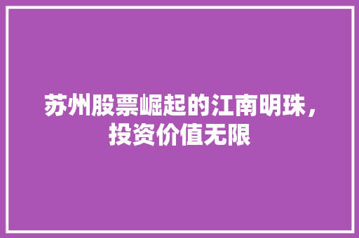 苏州股票崛起的江南明珠，投资价值无限