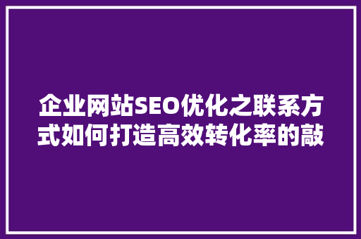 企业网站SEO优化之联系方式如何打造高效转化率的敲门砖