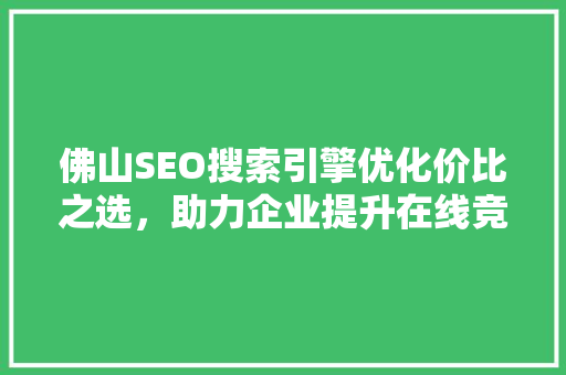 佛山SEO搜索引擎优化价比之选，助力企业提升在线竞争力