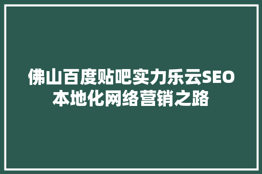 佛山百度贴吧实力乐云SEO本地化网络营销之路