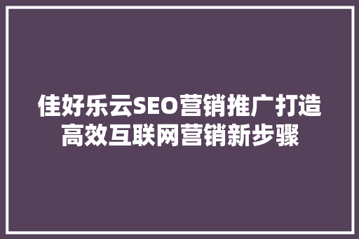 佳好乐云SEO营销推广打造高效互联网营销新步骤