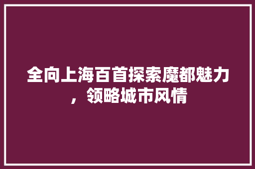 全向上海百首探索魔都魅力，领略城市风情