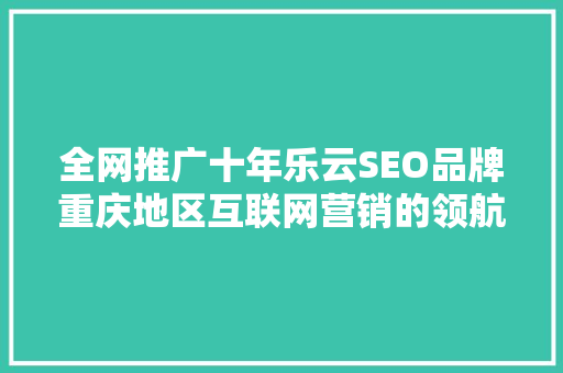 全网推广十年乐云SEO品牌重庆地区互联网营销的领航者