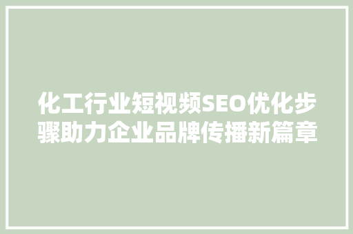 化工行业短视频SEO优化步骤助力企业品牌传播新篇章