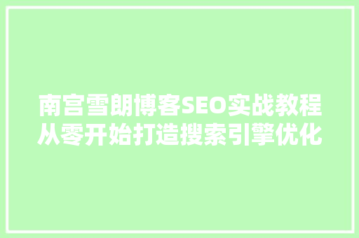 南宫雪朗博客SEO实战教程从零开始打造搜索引擎优化利器