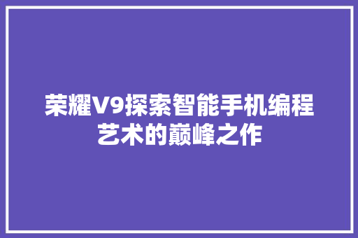 荣耀V9探索智能手机编程艺术的巅峰之作