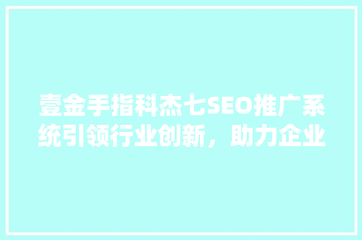 壹金手指科杰七SEO推广系统引领行业创新，助力企业高效增长