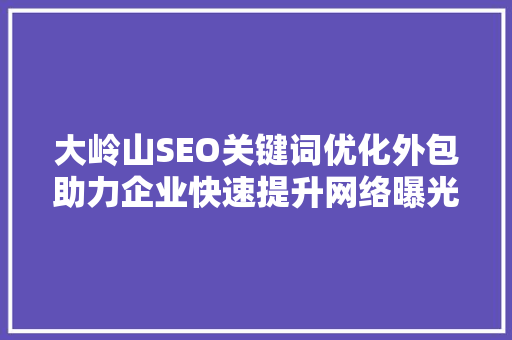 大岭山SEO关键词优化外包助力企业快速提升网络曝光度