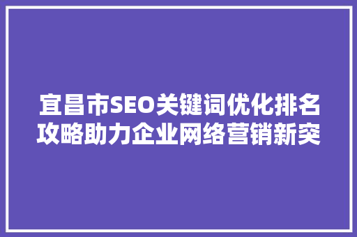 宜昌市SEO关键词优化排名攻略助力企业网络营销新突破