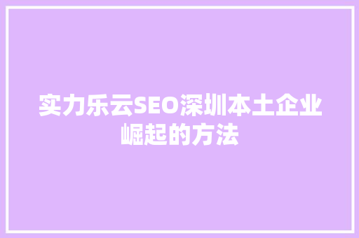 实力乐云SEO深圳本土企业崛起的方法