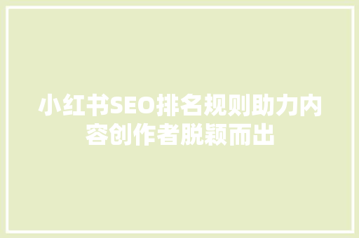 小红书SEO排名规则助力内容创作者脱颖而出