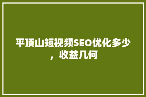 平顶山短视频SEO优化多少，收益几何