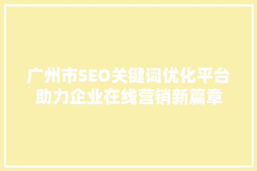 广州市SEO关键词优化平台助力企业在线营销新篇章