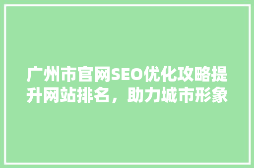 广州市官网SEO优化攻略提升网站排名，助力城市形象传播