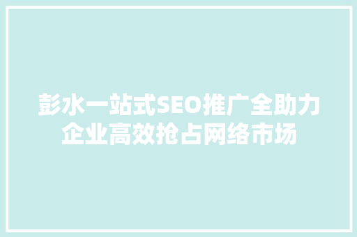 彭水一站式SEO推广全助力企业高效抢占网络市场