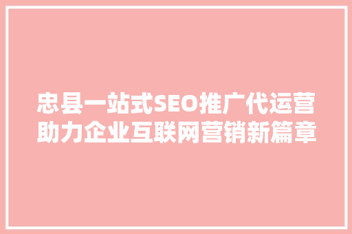 忠县一站式SEO推广代运营助力企业互联网营销新篇章