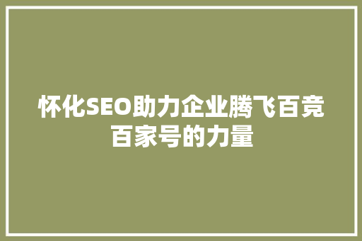 怀化SEO助力企业腾飞百竞百家号的力量