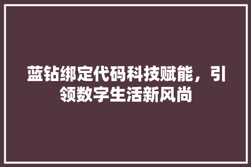 蓝钻绑定代码科技赋能，引领数字生活新风尚