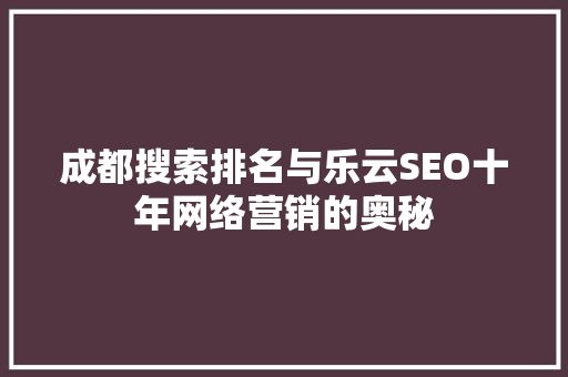 成都搜索排名与乐云SEO十年网络营销的奥秘