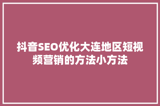 抖音SEO优化大连地区短视频营销的方法小方法