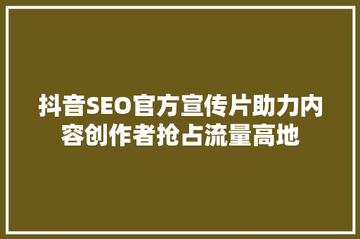 抖音SEO官方宣传片助力内容创作者抢占流量高地