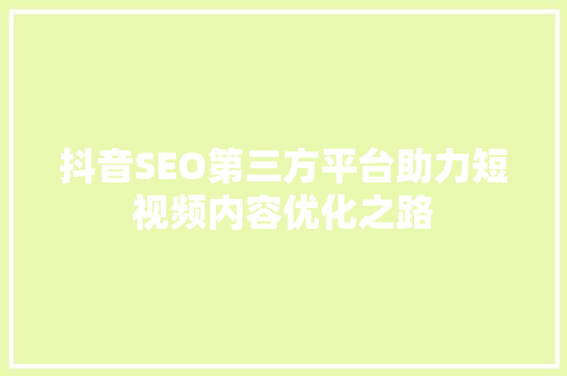 抖音SEO第三方平台助力短视频内容优化之路