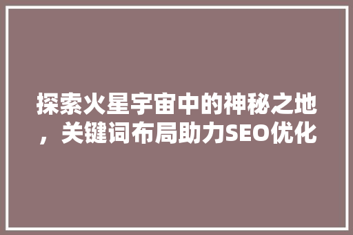 探索火星宇宙中的神秘之地，关键词布局助力SEO优化