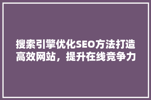 搜索引擎优化SEO方法打造高效网站，提升在线竞争力