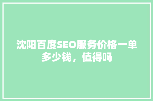 沈阳百度SEO服务价格一单多少钱，值得吗