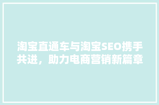 淘宝直通车与淘宝SEO携手共进，助力电商营销新篇章